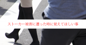 ストーカーの被害に遭ったらやっておきたい事、身を守るために
